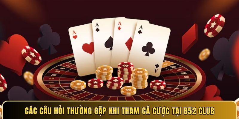 Các câu hỏi thường gặp khi tham cá cược tại B52 Club
