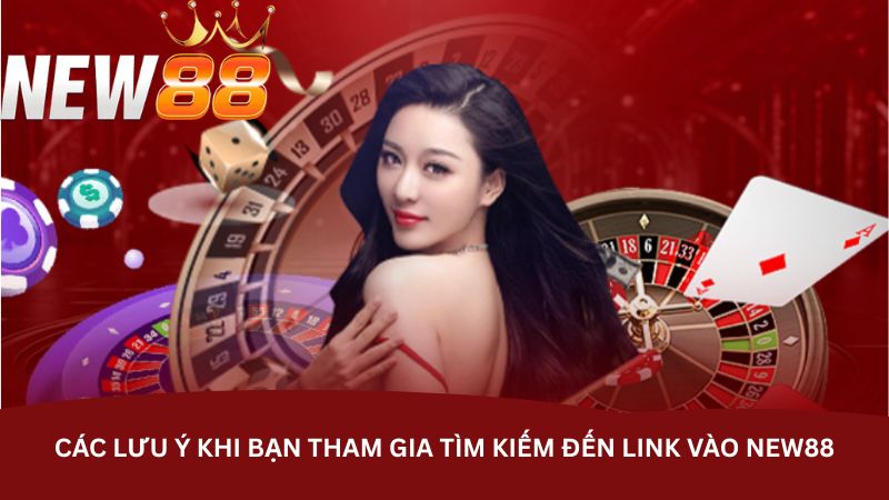Các lưu ý khi bạn tham gia tìm kiếm đến link vào NEW88