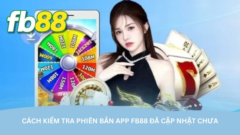 Cách kiểm tra phiên bản app FB88 đã cập nhật chưa
