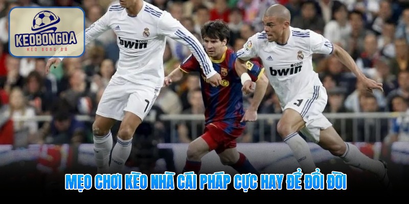 Mẹo chơi kèo nhà cái Pháp cực hay để đổi đời