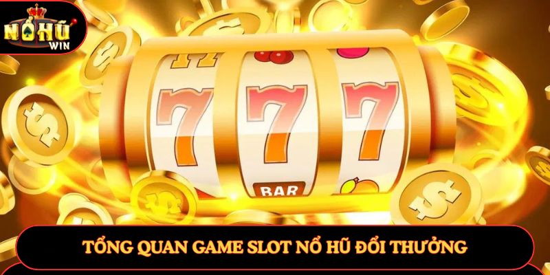 Tổng quan game slot Nổ Hũ Đổi Thưởng