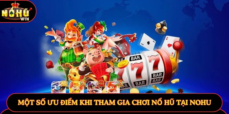 Một số ưu điểm khi tham gia chơi nổ hũ tại Nohu