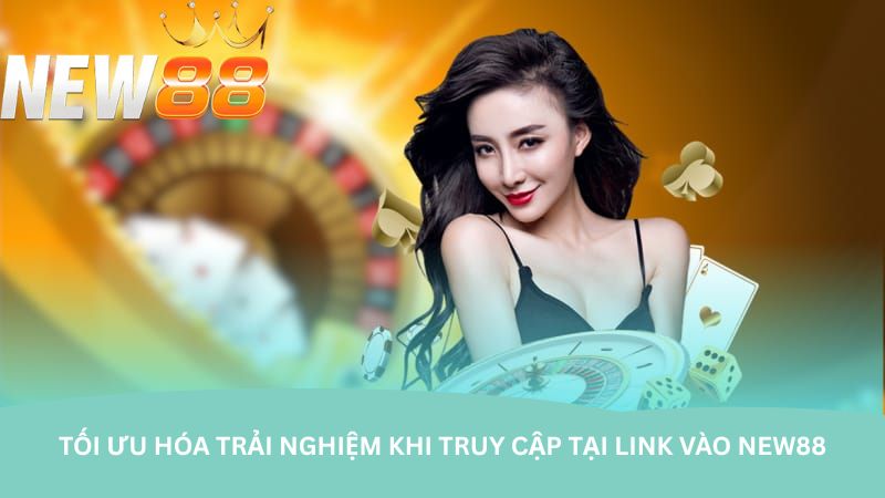 Tối ưu hóa trải nghiệm khi truy cập tại link vào NEW88