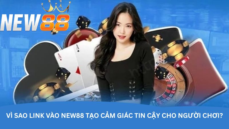 Vì sao link vào NEW88 tạo cảm giác tin cậy cho người chơi?