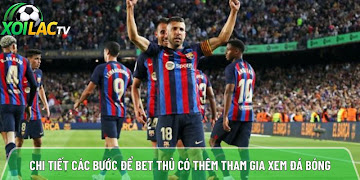 Chi tiết các bước để bet thủ có thêm tham gia xem đá bóng