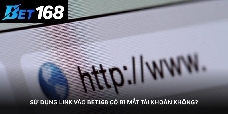 Sử dụng link vào bet168 có bị mất tài khoản không?