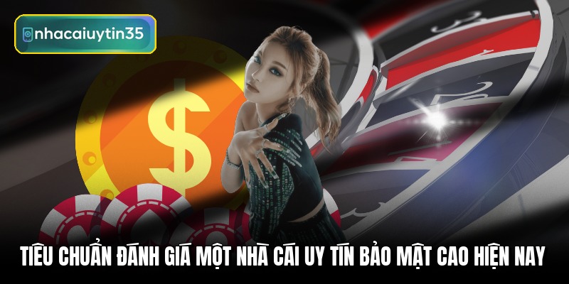 Tiêu chuẩn đánh giá một nhà cái uy tín bảo mật cao hiện nay