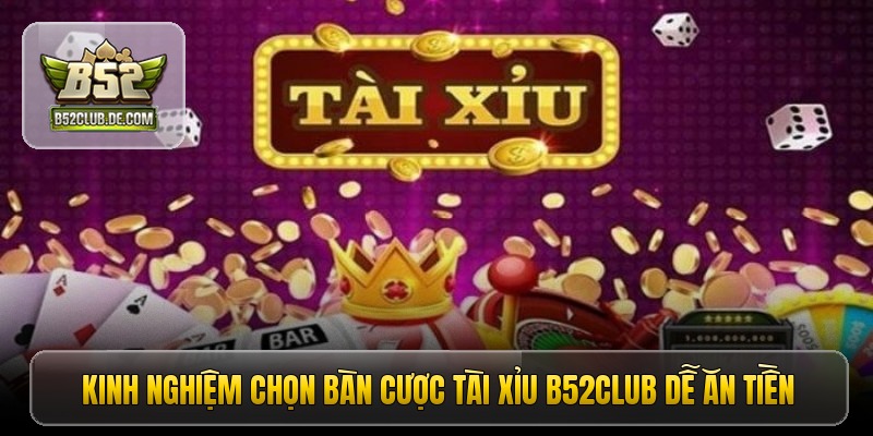 Kinh nghiệm chọn bàn cược tài xỉu B52CLUB dễ ăn tiền